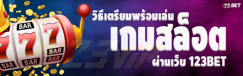 วิธีเตรียมพร้อมเล่น เกมสล็อต ผ่านเว็บ 123bet