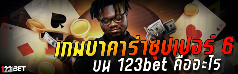 เกมบาคาร่าซุปเปอร์ 6 บน 123bet คืออะไร