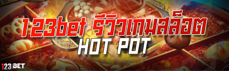 123bet รีวิวเกมสล็อต HOT POT